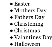 Easter Mothers Day Fathers Day Christening Christmas Valantines Day Halloween